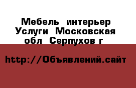 Мебель, интерьер Услуги. Московская обл.,Серпухов г.